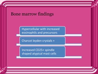 Bone marrow findings
Hypercellular with increased
eosinophils and precursors
Charcot leyden crystals +
Increased CD25+ spindle
shaped atypical mast cells
 