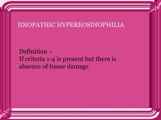 IDIOPATHIC HYPEREOSINOPHILIA
Definition –
If criteria 1-4 is present but there is
absence of tissue damage
 