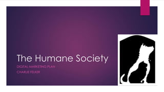 The Humane Society
DIGITAL MARKETING PLAN
CHARLIE FELKER
 