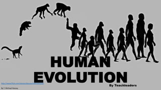 HUMAN
EVOLUTION

http://www.flickr.com/photos/keesey/5483369103/
By T. Michael Keesey

By Teachleaders

 
