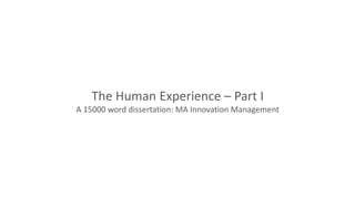 The Human Experience – Part I
A 15000 word dissertation: MA Innovation Management
 
