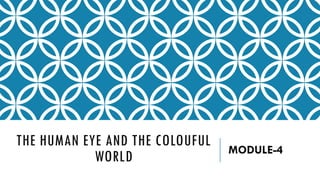 THE HUMAN EYE AND THE COLOUFUL
WORLD MODULE-4
 