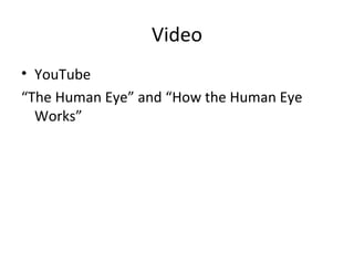 Video
• YouTube
“The Human Eye” and “How the Human Eye
Works”
 