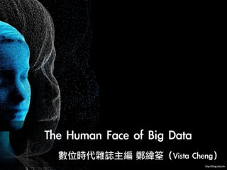 The	 Human	 Face	 of	 Big	 Data
	 	 	 	 	 	 	 	 	 	 	 	 	 	 	 數位時代雜誌主編	 鄭緯筌（Vista	 Cheng）
                                                    http://blog.vista.tw
 