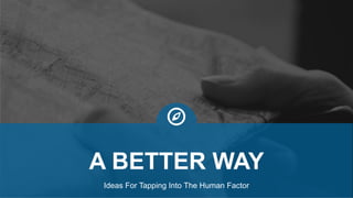 Ideas For Tapping Into The Human Factor
A BETTER WAY
 
