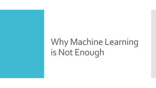 Why Machine Learning
is Not Enough
 