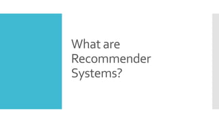What are
Recommender
Systems?
 