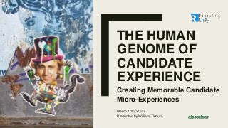 THE HUMAN
GENOME OF
CANDIDATE
EXPERIENCE
Creating Memorable Candidate
Micro-Experiences
March 10th, 2020
Presented by William Tincup
 