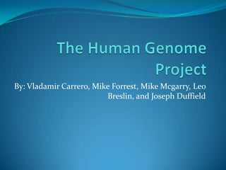 The Human Genome Project By: Vladamir Carrero, Mike Forrest, Mike Mcgarry, Leo Breslin, and Joseph Duffield  