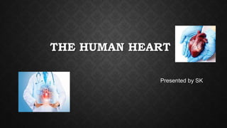 THE HUMAN HEART
Presented by SK
 