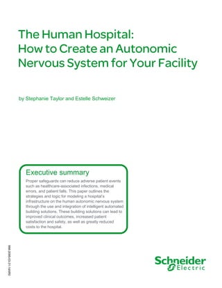 Executive summary
Proper safeguards can reduce adverse patient events
such as healthcare-associated infections, medical
errors, and patient falls. This paper outlines the
strategies and logic for modeling a hospital’s
infrastructure on the human autonomic nervous system
through the use and integration of intelligent automated
building solutions. These building solutions can lead to
improved clinical outcomes, increased patient
satisfaction and safety, as well as greatly reduced
costs to the hospital.
by Stephanie Taylor and Estelle Schweizer
998-2095-03-31-14AR0
 