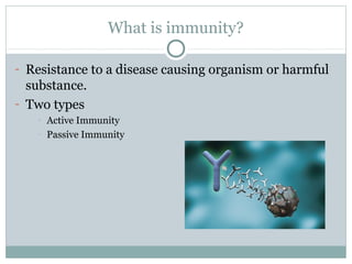 What is immunity?
- Resistance to a disease causing organism or harmful
substance.
- Two types
- Active Immunity
- Passive Immunity
 