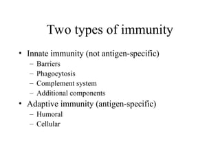 • Innate immunity (not antigen-specific)
– Barriers
– Phagocytosis
– Complement system
– Additional components
• Adaptive immunity (antigen-specific)
– Humoral
– Cellular
Two types of immunity
 