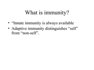 What is immunity?
• “Innate immunity is always available
• Adaptive immunity distinguishes “self”
from “non-self”.
 