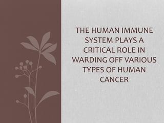 THE HUMAN IMMUNE
SYSTEM PLAYS A
CRITICAL ROLE IN
WARDING OFF VARIOUS
TYPES OF HUMAN
CANCER
 