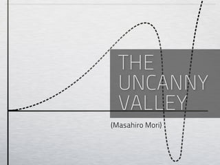 THE
  UNCANNY
  VALLEY
(Masahiro Mori)
 