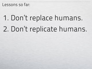 Lessons so far:


1. Don’t replace humans.
2. Don’t replicate humans.
 