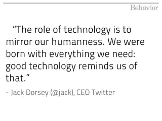 “The role of technology is to
mirror our humanness. We were
born with everything we need:
good technology reminds us of
that.”
- Jack Dorsey (@jack), CEO Twitter
 
