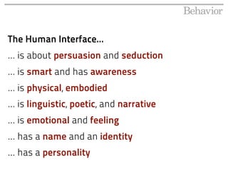 The Human Interface...
... is about persuasion and seduction
... is smart and has awareness
... is physical, embodied
... is linguistic, poetic, and narrative
... is emotional and feeling
... has a name and an identity
... has a personality
 