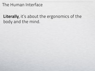 The Human Interface

Literally, it’s about the ergonomics of the
body and the mind.
 