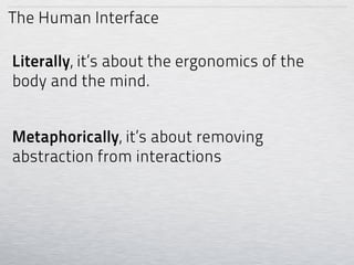 The Human Interface

Literally, it’s about the ergonomics of the
body and the mind.


Metaphorically, it’s about removing
abstraction from interactions
 