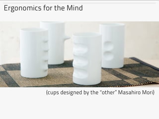 Ergonomics for the Mind




            (cups designed by the “other” Masahiro Mori)
 