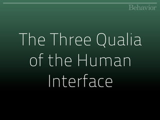 The Three Qualia
 of the Human
    Interface
 