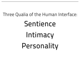 Three Qualia of the Human Interface:

          Sentience
          Intimacy
         Personality
 