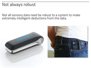 Not always robust

Not all sensory data need be robust to a system to make
extremely intelligent deductions from the data.
 