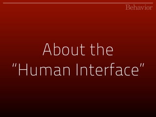 The Human Interface

Literally, it’s about the ergonomics of the
body and the mind.
 