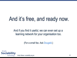 And it’s free, and ready now. And if you find it useful, we can even set up a  learning network for your organisation too. (For a small fee. Ask  Dougald .) 