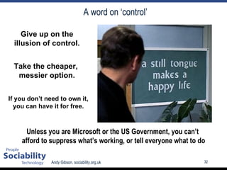 A word on ‘control’ Unless you are Microsoft or the US Government, you can’t  afford to suppress what’s working, or tell everyone what to do Give up on the illusion of control. Take the cheaper,  messier option. If you don’t need to own it, you can have it for free. 