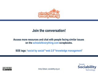Join the conversation! Access more resources and chat with people facing similar issues  on the  schoolofeverything.com  scrapbooks. SOE tags: ‘ social by social ’ ‘ web 2.0 ’ ‘ knowledge management ’ 
