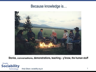 Because knowledge is… Stories , conversations , demonstrations, teaching – y’know, the human stuff 