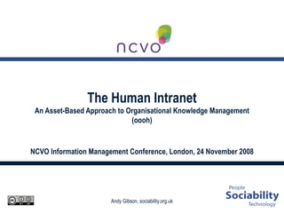 The Human Intranet An Asset-Based Approach to Organisational Knowledge Management (oooh) NCVO Information Management Conference, London, 24 November 2008 
