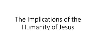 The Implications of the 
Humanity of Jesus 
 