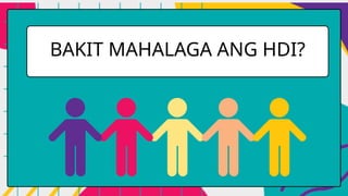 BAKIT MAHALAGA ANG HDI?
 