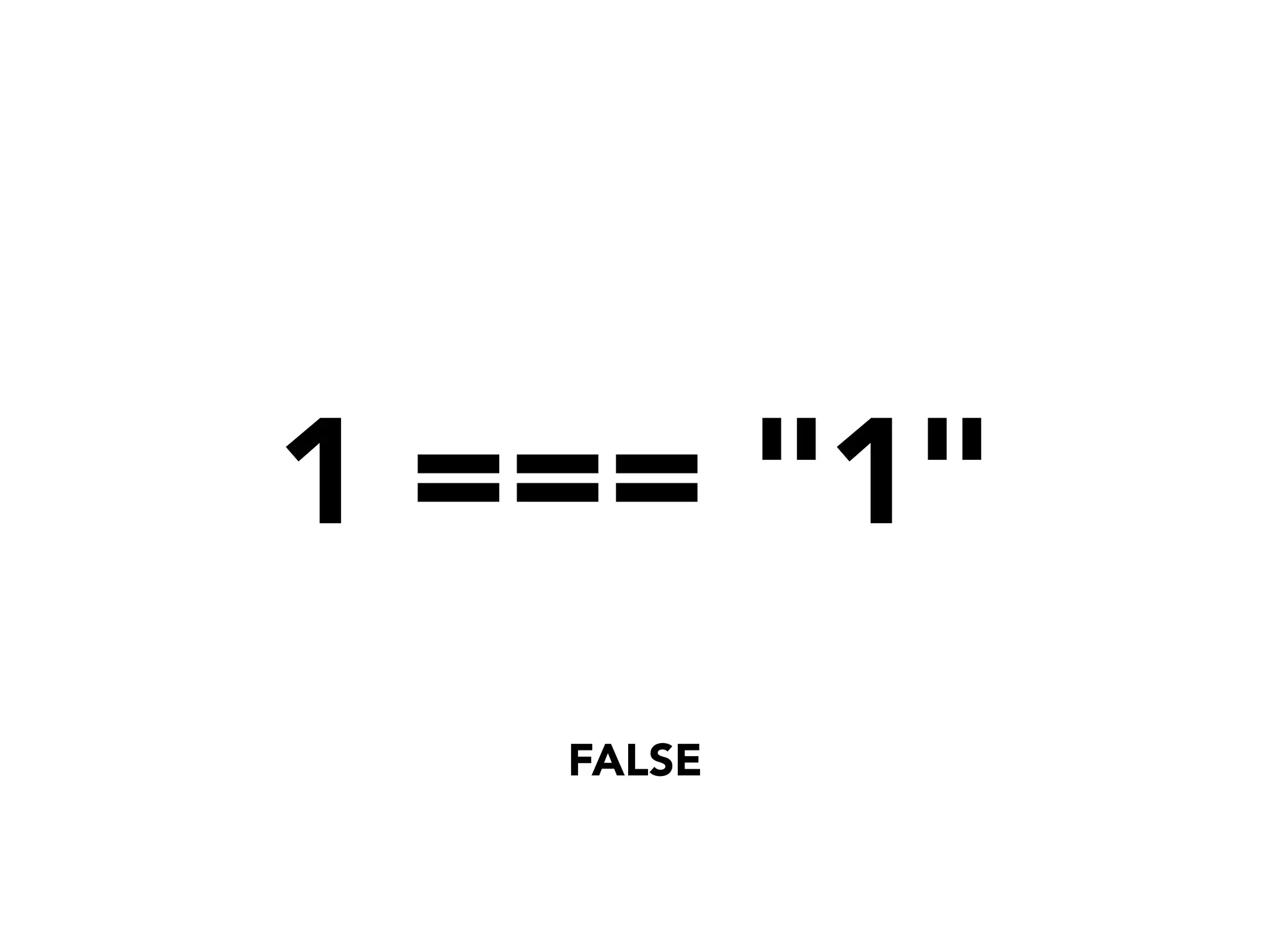 1 === "1"
FALSE
 