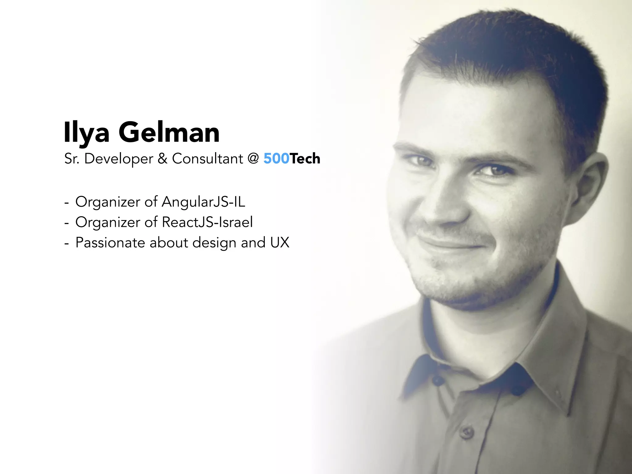Ilya Gelman
- Organizer of AngularJS-IL
- Organizer of ReactJS-Israel
- Passionate about design and UX
Sr. Developer & Consultant @ 500Tech
 
