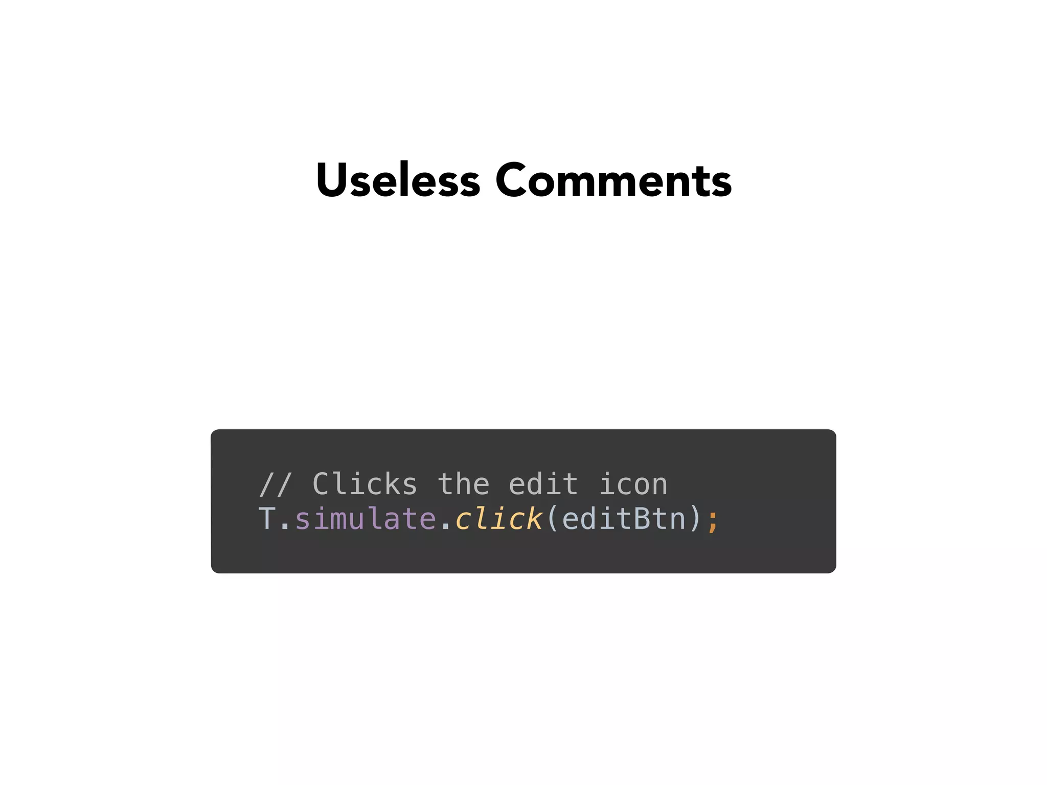 Useless Comments
// Clicks the edit icon
T.simulate.click(editBtn);
 