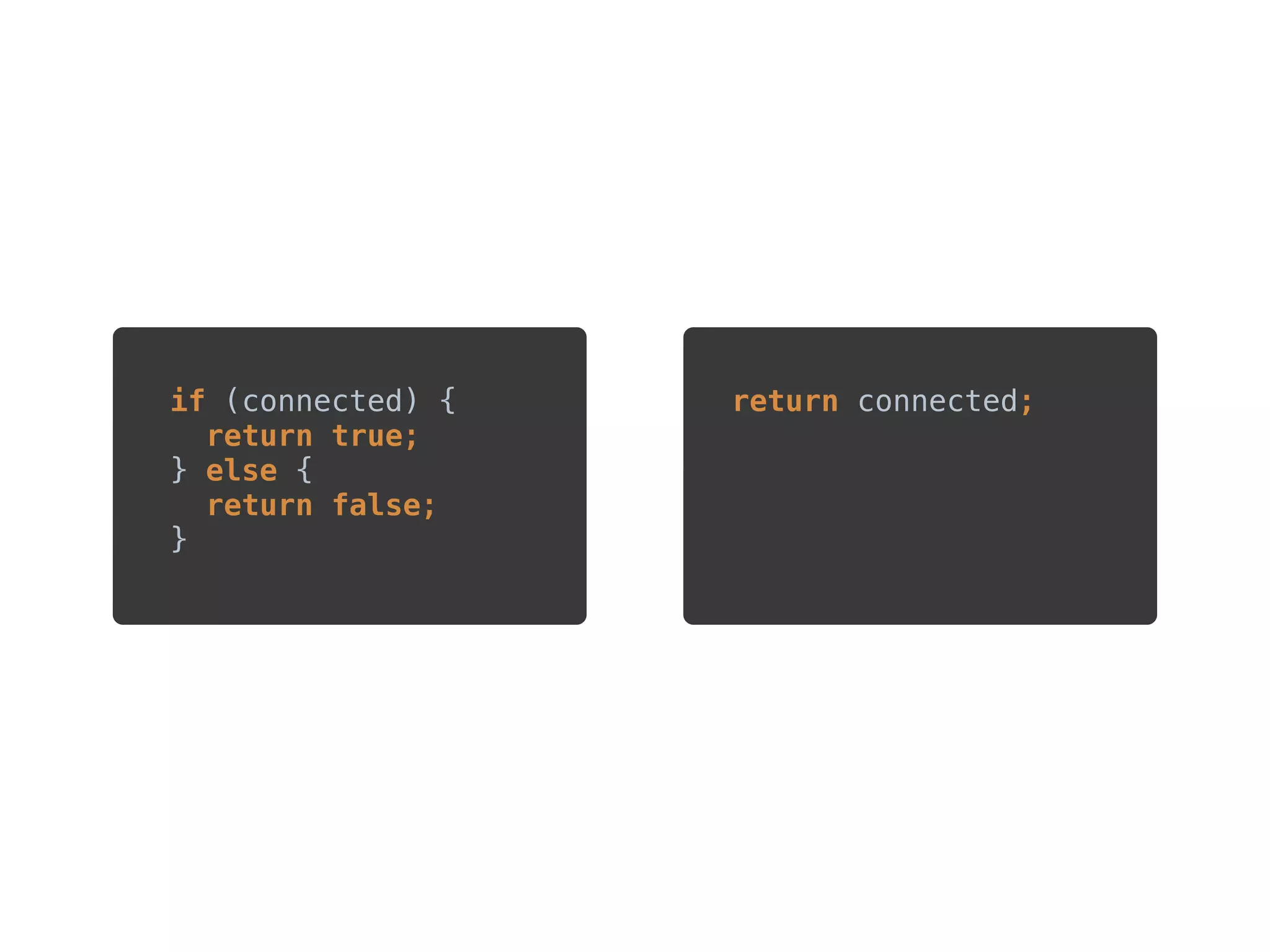 ?
if (connected) { 
return true; 
} else { 
return false; 
}
return connected;
 