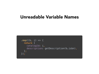 Unreadable Variable Names
.map((b, i) => { 
return { 
catalogId: i, 
description: getDescription(b.isbn), 
}; 
});
 