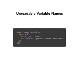 Unreadable Variable Names
.map((book, index) => { 
return { 
catalogId: index, 
description: getDescription(book.isbn), 
}; 
});
 