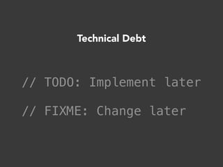 // TODO: Implement later
// FIXME: Change later
Technical Debt
 