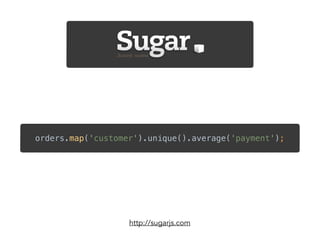 orders.map('customer').unique().average('payment');
http://sugarjs.com
 
