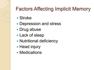 Factors Affecting Implicit Memory
 Stroke
 Depression and stress
 Drug abuse
 Lack of sleep
 Nutritional deficiency
 Head injury
 Medications
 