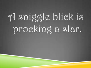 A sniggle blick is
 procking a slar.
 