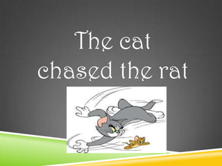 The cat
chased the rat
 