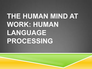 THE HUMAN MIND AT
WORK: HUMAN
LANGUAGE
PROCESSING
 