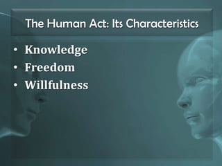 The Human Act: Its Characteristics
• Knowledge
• Freedom
• Willfulness
 